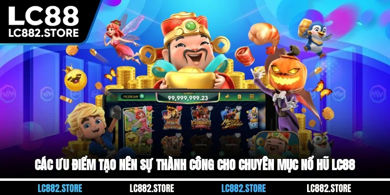 Các ưu điểm tạo nên sự thành công cho chuyên mục nổ hũ LC88