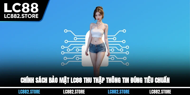 Chính sách bảo mật LC88 thu thập thông tin đúng tiêu chuẩn