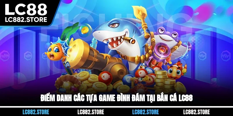Điểm danh các tựa game đình đám tại bắn cá LC88