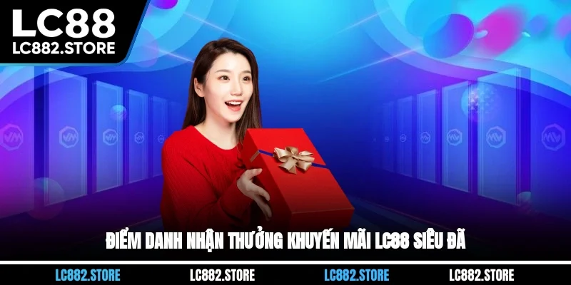 Điểm danh nhận thưởng khuyến mãi LC88 siêu đã