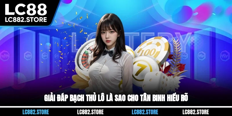 Giải đáp bạch thủ lô là sao cho tân binh hiểu rõ