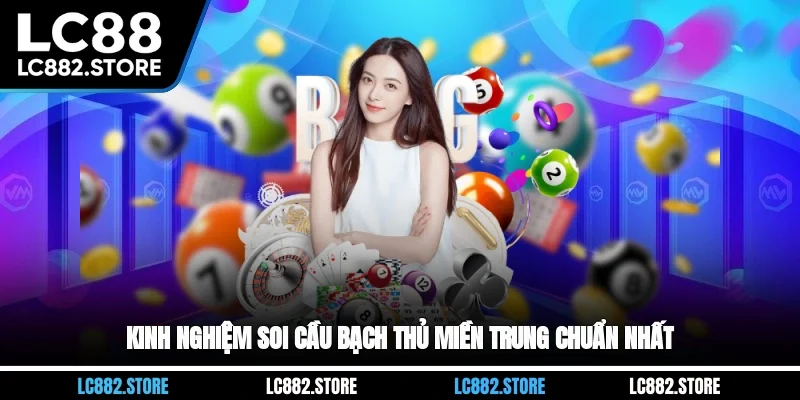Kinh nghiệm soi cầu bạch thủ miền Trung chuẩn nhất