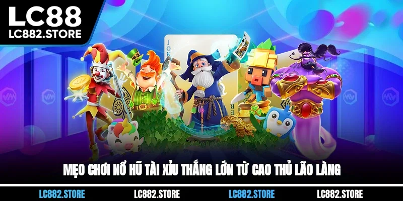 Mẹo chơi nổ hũ tài xỉu thắng lớn từ cao thủ lão làng