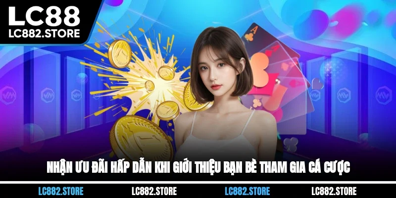 Nhận ưu đãi hấp dẫn khi giới thiệu bạn bè tham gia cá cược