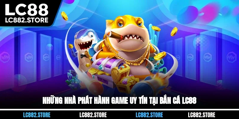 Những nhà phát hành game uy tín tại bắn cá LC88