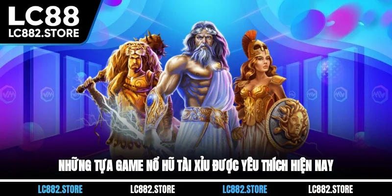 Những tựa game nổ hũ tài xỉu được yêu thích hiện nay