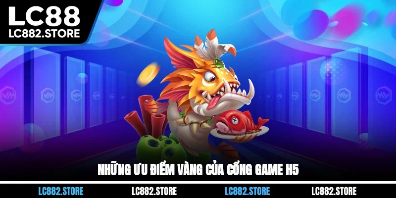 Những ưu điểm vàng của cổng game H5