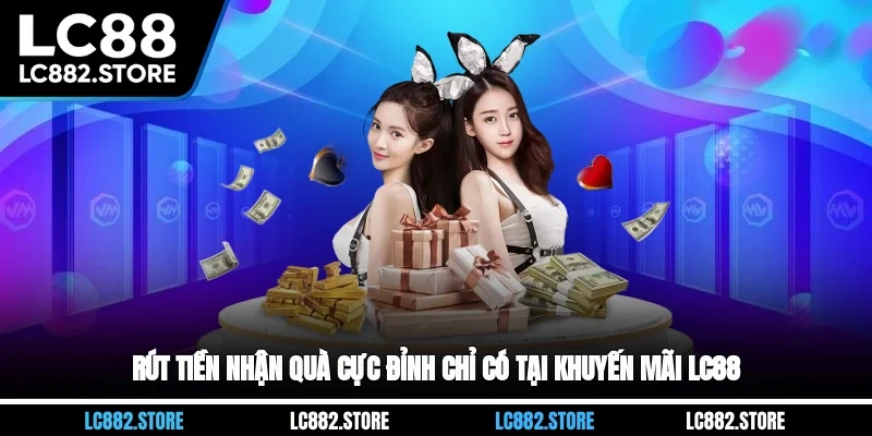 Rút tiền nhận quà cực đỉnh chỉ có tại khuyến mãi LC88