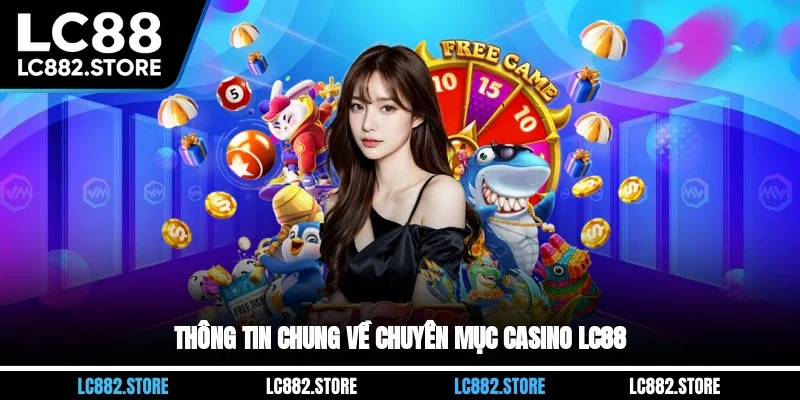 Thông tin chung về chuyên mục casino LC88 